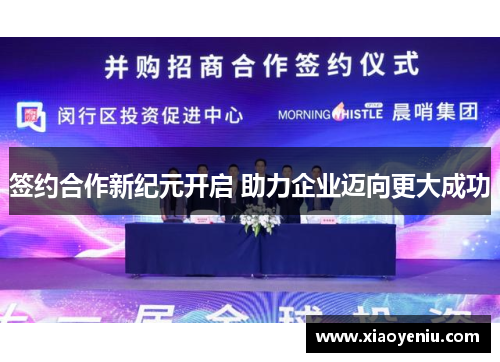 签约合作新纪元开启 助力企业迈向更大成功 签约合作新纪元开启 助力企业迈向更大成功